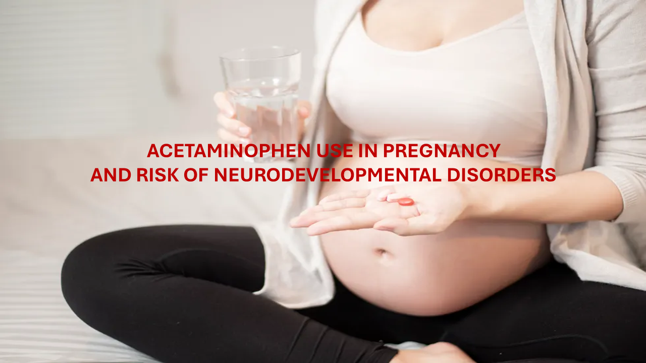 Acetaminophen (Paracetamol) in Pregnancy and Child Neurodevelopment: What the Latest “Gold-Standard” Review Means for Practice